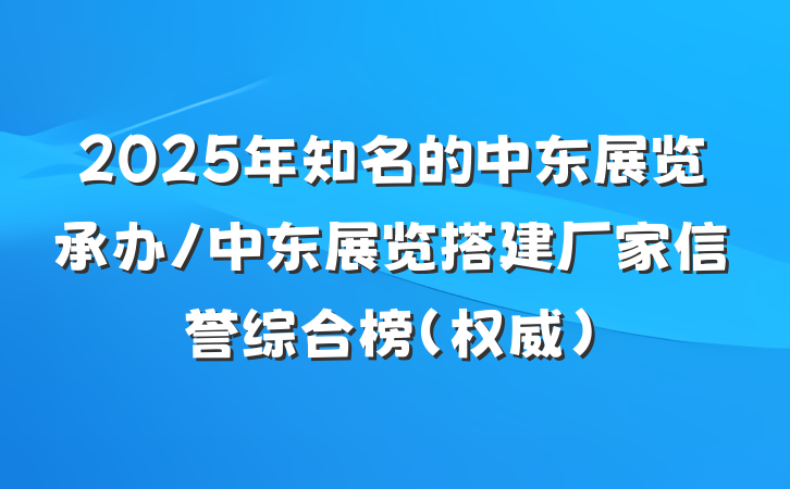 2025年知名的中东展览承办/中东展览搭建厂家信誉综合榜(权威)
