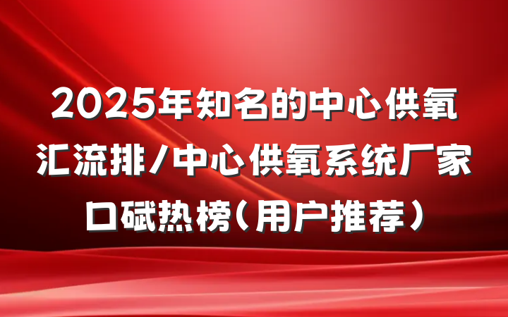 2025年知名的中心供氧汇流排/中心供氧系统厂家口碑热榜(用户推荐)