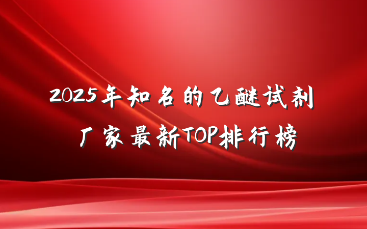 2025年知名的乙醚试剂厂家最新TOP排行榜