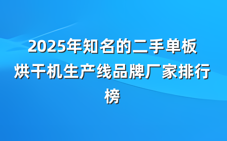 2025年知名的二手单板烘干机生产线品牌厂家排行榜