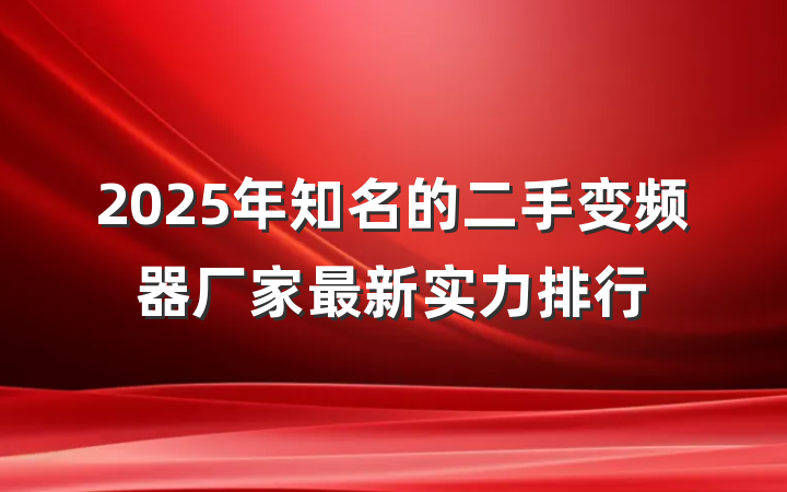 2025年知名的二手变频器厂家最新实力排行