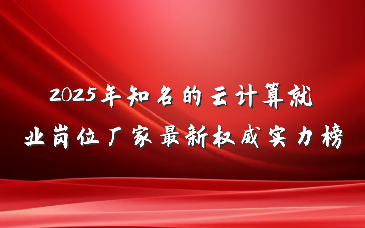 2025年知名的云计算就业岗位厂家最新权威实力榜