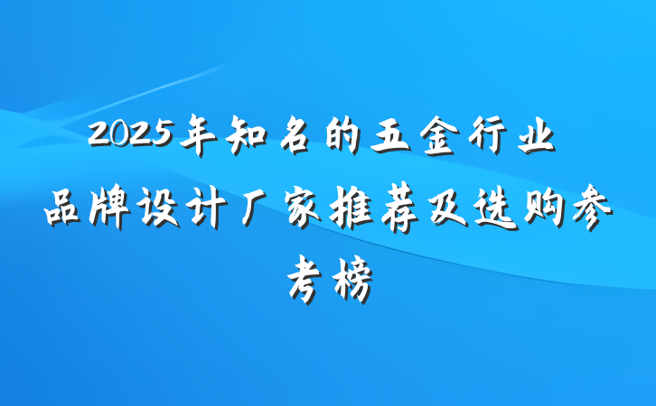 2025年知名的五金行业品牌设计厂家推荐及选购参考榜