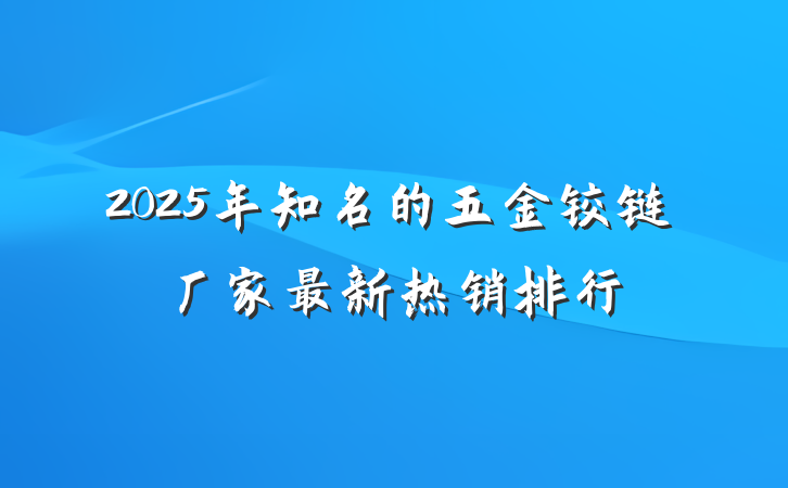 2025年知名的五金铰链厂家最新热销排行