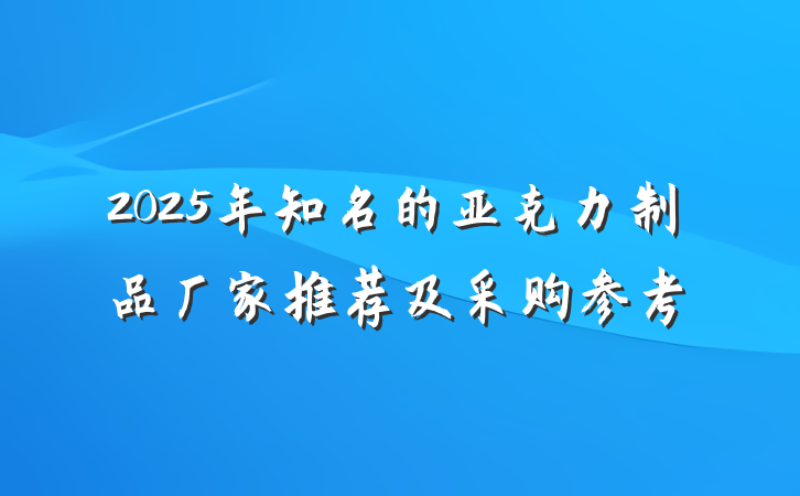 2025年知名的亚克力制品厂家推荐及采购参考