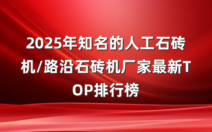 2025年知名的人工石砖机/路沿石砖机厂家最新TOP排行榜