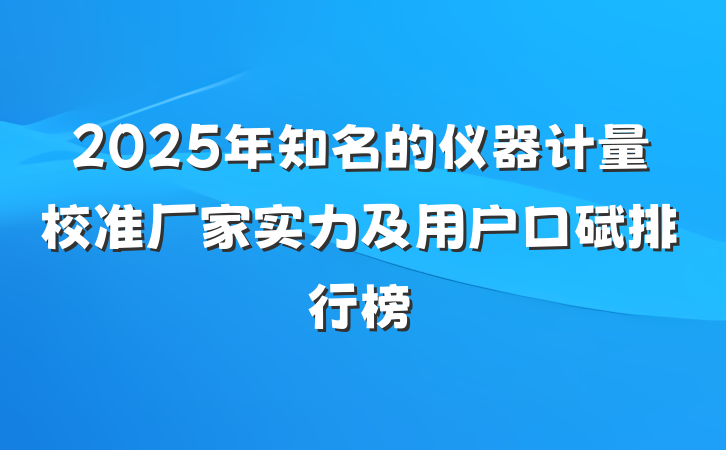 2025年知名的仪器计量校准厂家实力及用户口碑排行榜