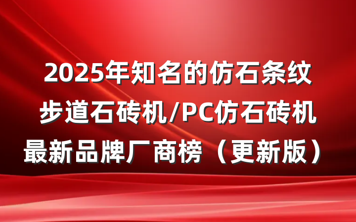 2025年知名的仿石条纹步道石砖机/PC仿石砖机最新品牌厂商榜（更新版）