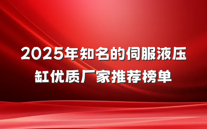 2025年知名的伺服液压缸优质厂家推荐榜单