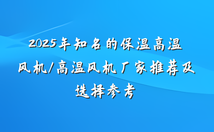 2025年知名的保温高温风机/高温风机厂家推荐及选择参考