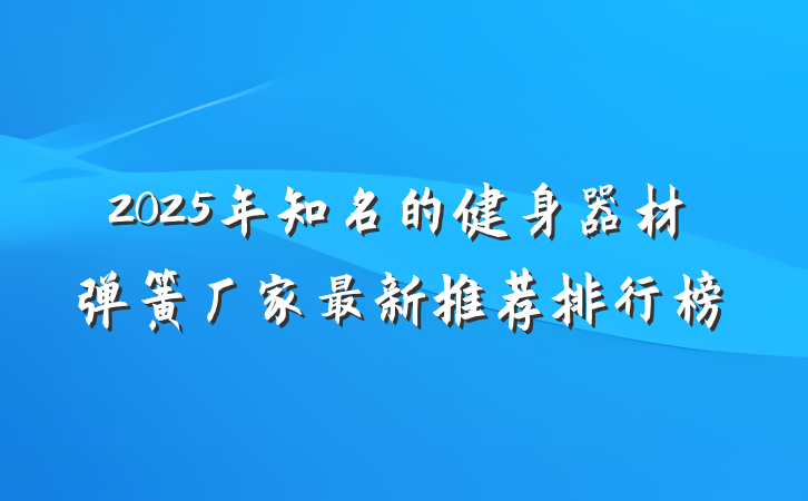 2025年知名的健身器材弹簧厂家最新推荐排行榜