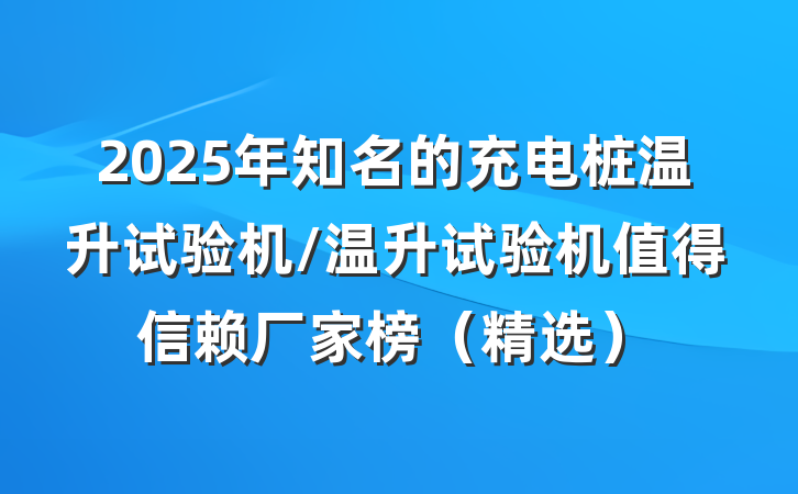 2025年知名的充电桩温升试验机/温升试验机值得信赖厂家榜（精选）