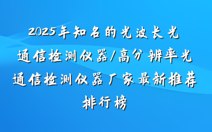 2025年知名的光波长光通信检测仪器/高分辨率光通信检测仪器厂家最新推荐排行榜
