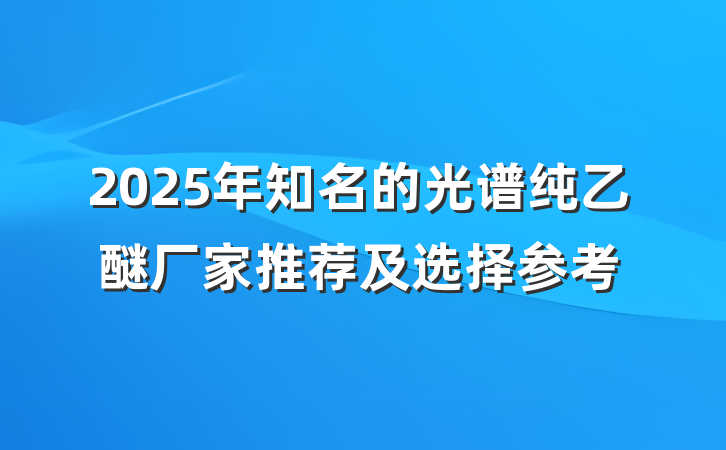 2025年知名的光谱纯乙醚厂家推荐及选择参考