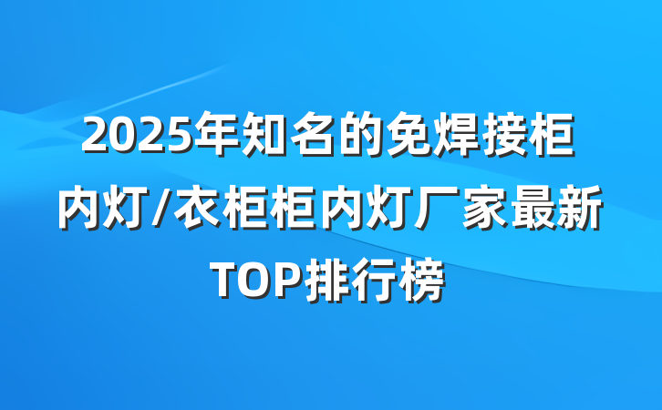 2025年知名的免焊接柜内灯/衣柜柜内灯厂家最新TOP排行榜