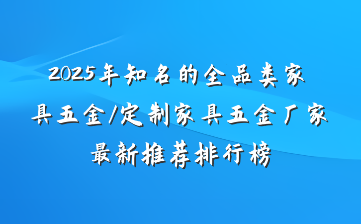 2025年知名的全品类家具五金/定制家具五金厂家最新推荐排行榜
