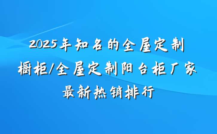 2025年知名的全屋定制橱柜/全屋定制阳台柜厂家最新热销排行