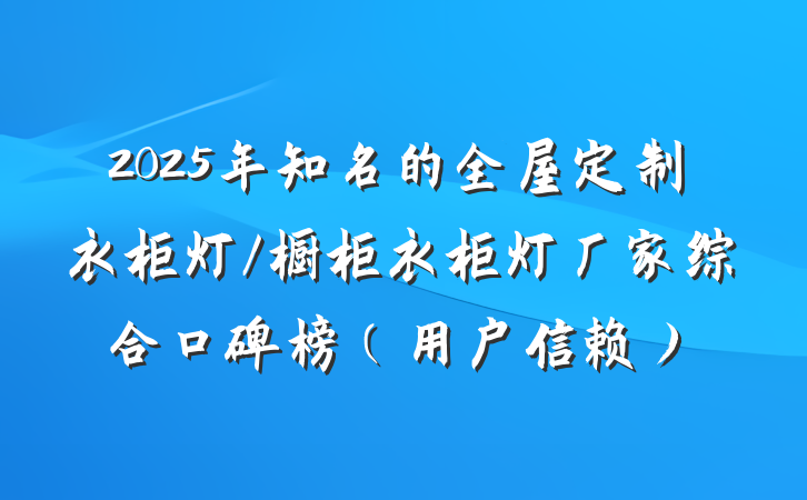 2025年知名的全屋定制衣柜灯/橱柜衣柜灯厂家综合口碑榜（用户信赖）