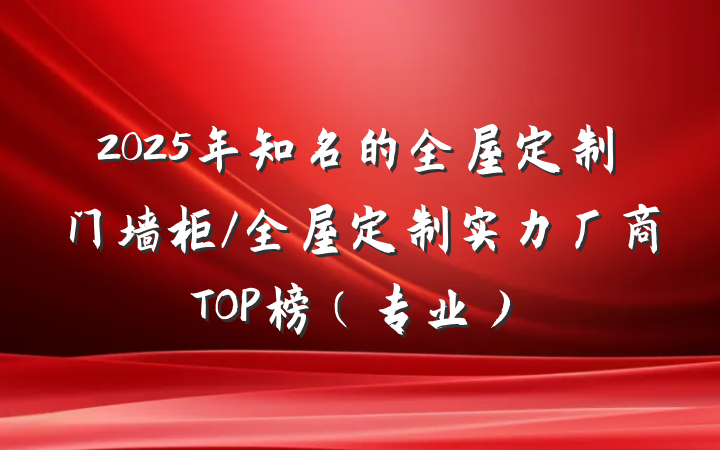 2025年知名的全屋定制门墙柜/全屋定制实力厂商TOP榜(专业)