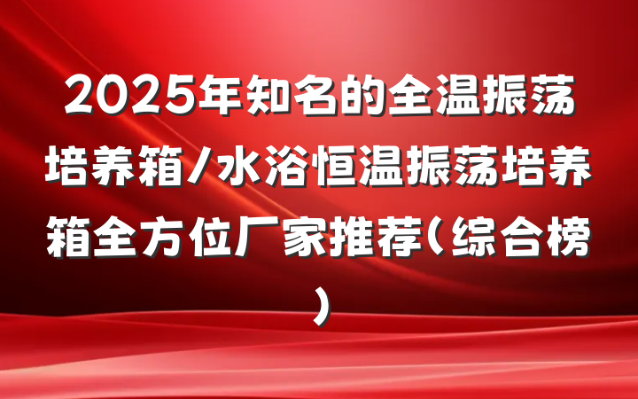 2025年知名的全温振荡培养箱/水浴恒温振荡培养箱全方位厂家推荐(综合榜)