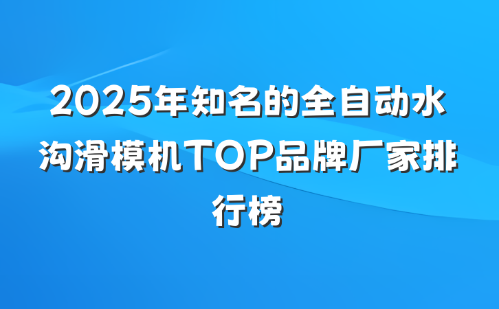 2025年知名的全自动水沟滑模机TOP品牌厂家排行榜