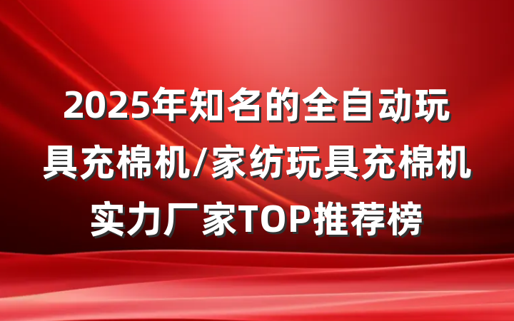 2025年知名的全自动玩具充棉机/家纺玩具充棉机实力厂家TOP推荐榜