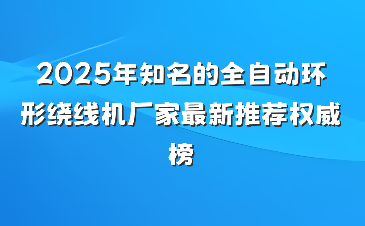 2025年知名的全自动环形绕线机厂家最新推荐权威榜
