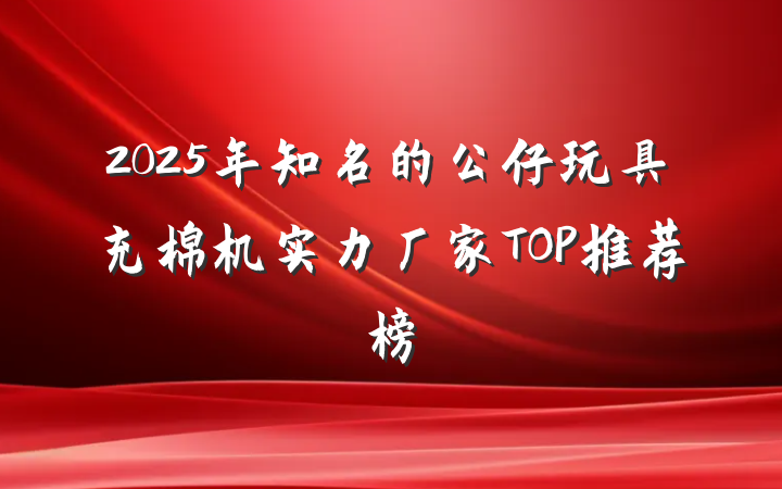 2025年知名的公仔玩具充棉机实力厂家TOP推荐榜