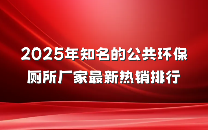 2025年知名的公共环保厕所厂家最新热销排行
