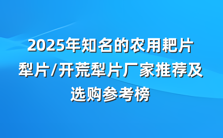 2025年知名的农用耙片犁片/开荒犁片厂家推荐及选购参考榜