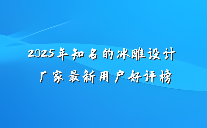 2025年知名的冰雕设计厂家最新用户好评榜