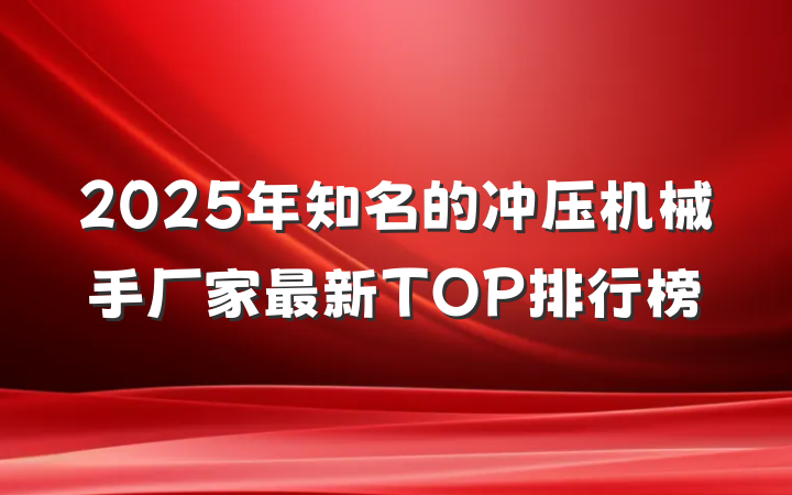 2025年知名的冲压机械手厂家最新TOP排行榜