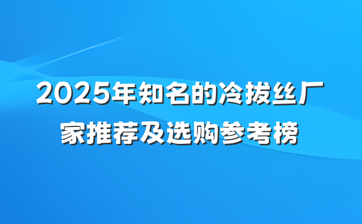 2025年知名的冷拔丝厂家推荐及选购参考榜