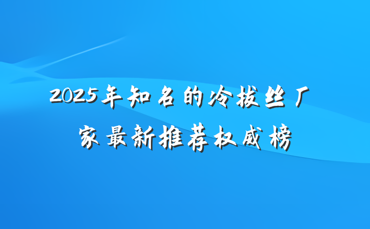 2025年知名的冷拔丝厂家最新推荐权威榜