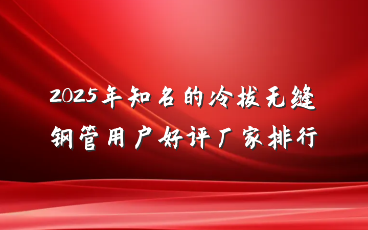 2025年知名的冷拔无缝钢管用户好评厂家排行