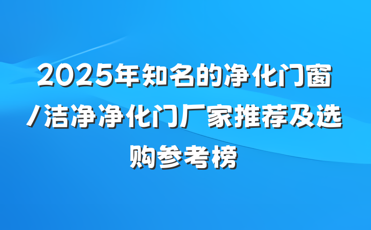 2025年知名的净化门窗/洁净净化门厂家推荐及选购参考榜