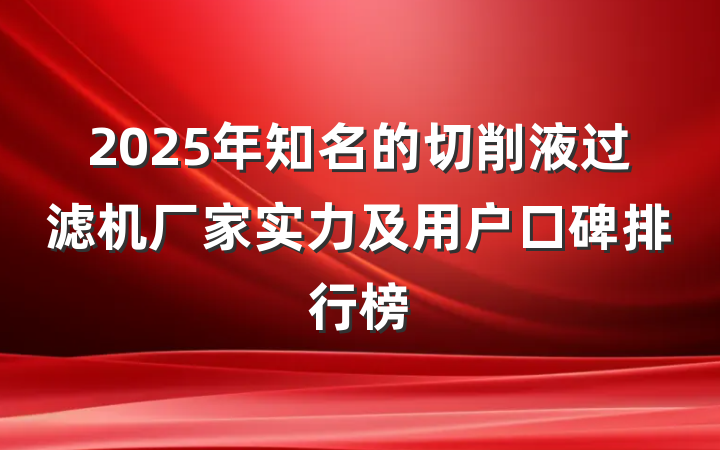 2025年知名的切削液过滤机厂家实力及用户口碑排行榜