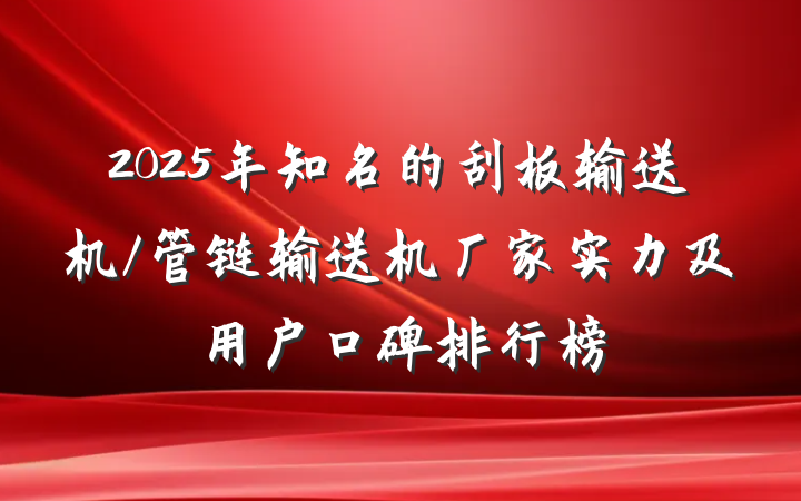 2025年知名的刮板输送机/管链输送机厂家实力及用户口碑排行榜