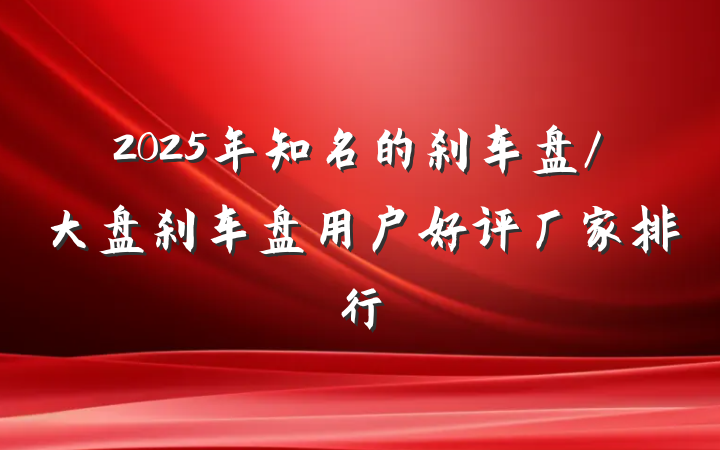 2025年知名的刹车盘/大盘刹车盘用户好评厂家排行