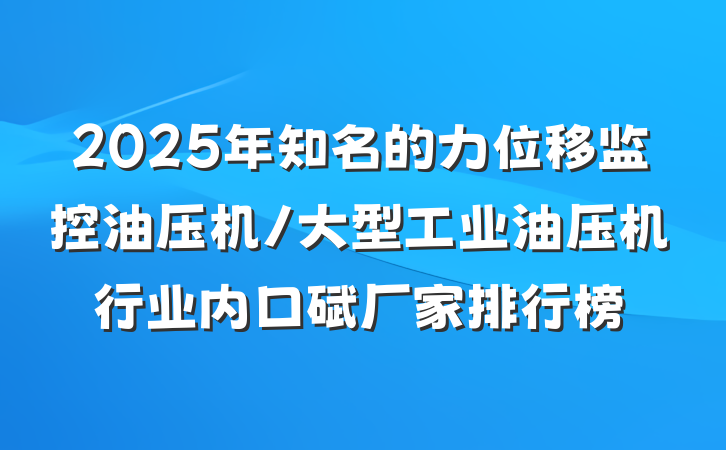 2025年知名的力位移监控油压机/大型工业油压机行业内口碑厂家排行榜