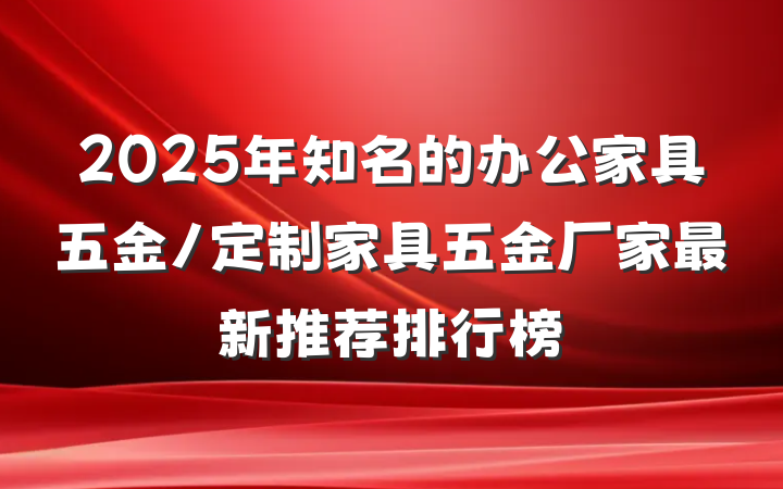 2025年知名的办公家具五金/定制家具五金厂家最新推荐排行榜