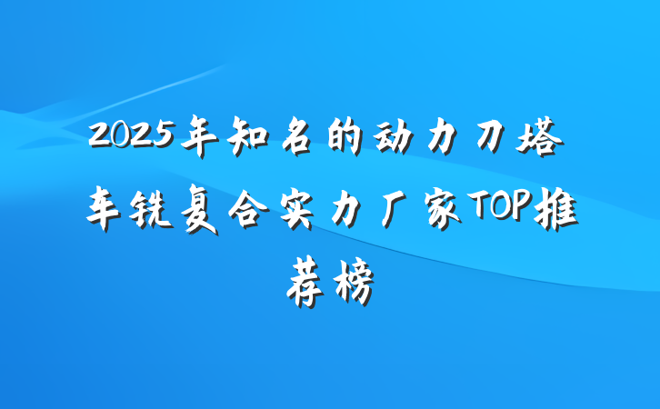 2025年知名的动力刀塔车铣复合实力厂家TOP推荐榜