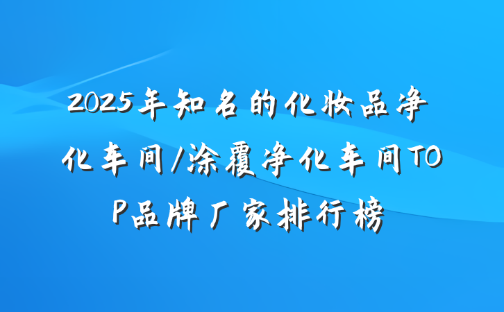 2025年知名的化妆品净化车间/涂覆净化车间TOP品牌厂家排行榜