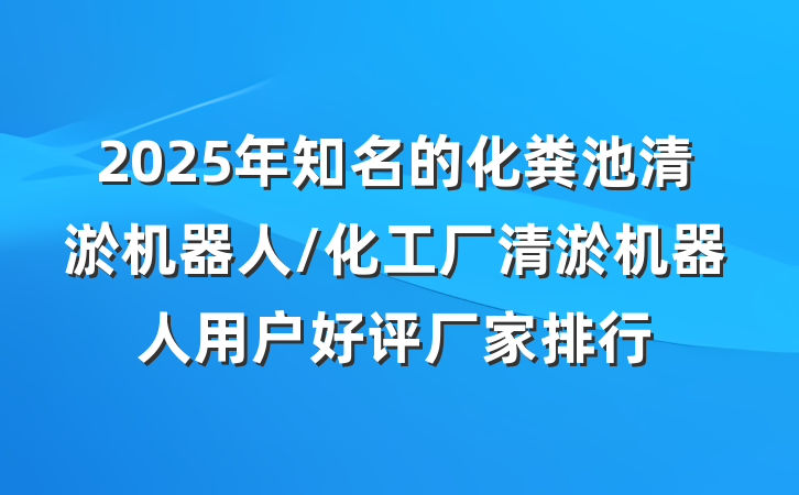 2025年知名的化粪池清淤机器人/化工厂清淤机器人用户好评厂家排行