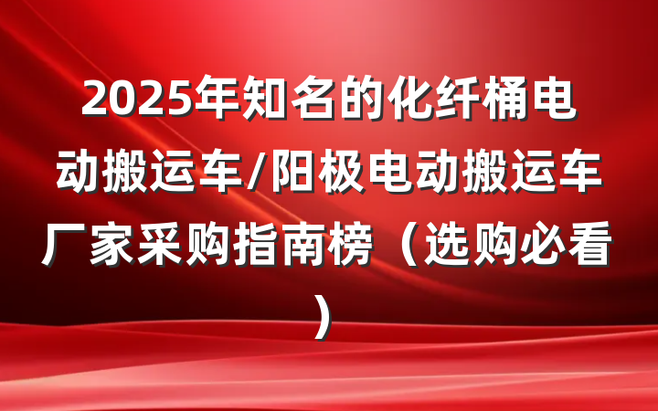 2025年知名的化纤桶电动搬运车/阳极电动搬运车厂家采购指南榜（选购必看）