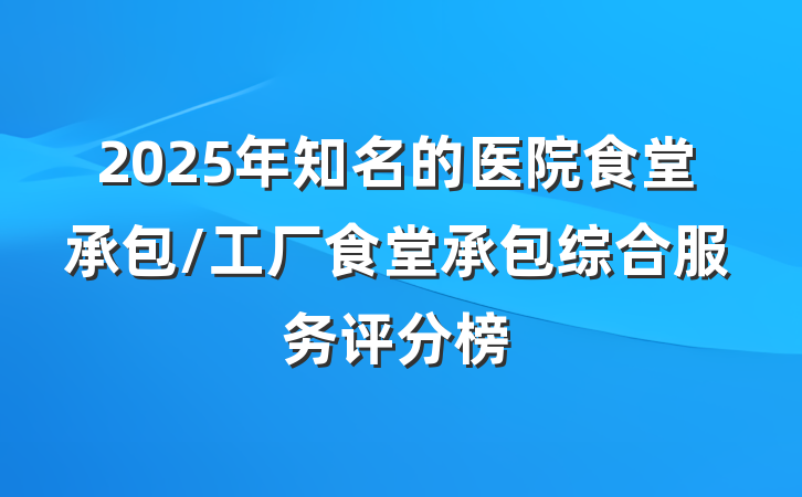 2025年知名的医院食堂承包/工厂食堂承包综合服务评分榜