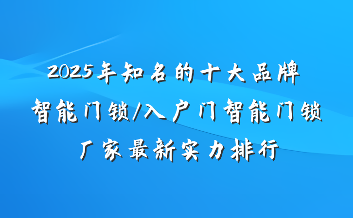2025年知名的十大品牌智能门锁/入户门智能门锁厂家最新实力排行
