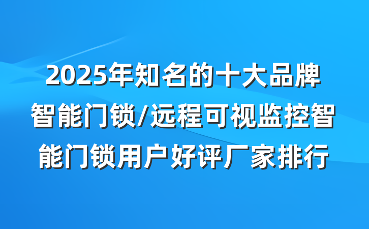 2025年知名的十大品牌智能门锁/远程可视监控智能门锁用户好评厂家排行