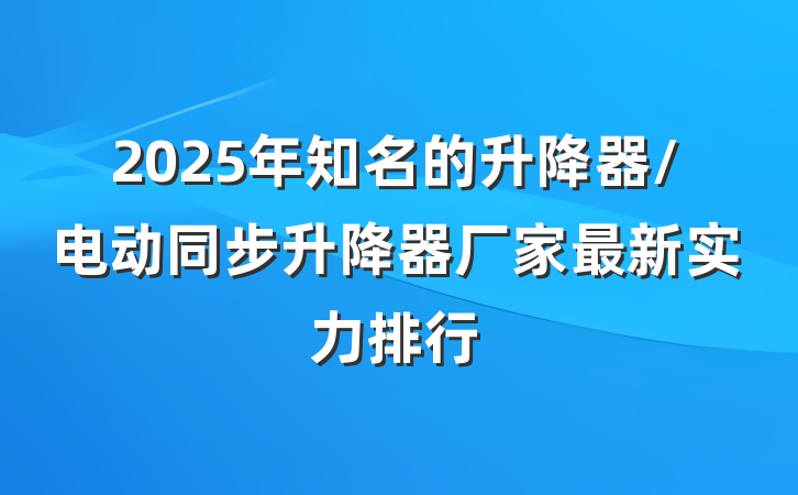 2025年知名的升降器/电动同步升降器厂家最新实力排行