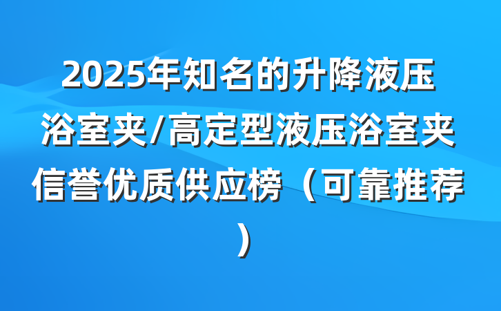 2025年知名的升降液压浴室夹/高定型液压浴室夹信誉优质供应榜（可靠推荐）